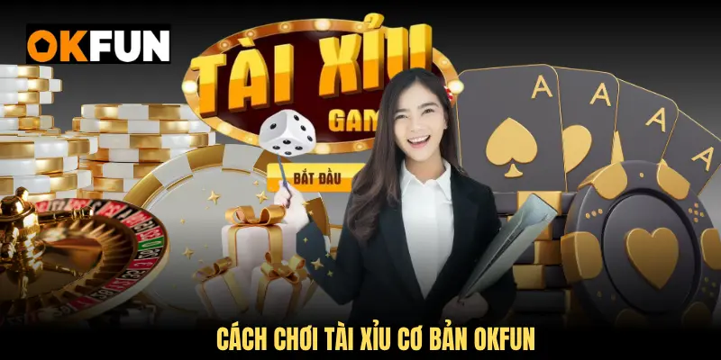Tìm hiểu cách chơi Tài Xỉu cơ bản OKFUN