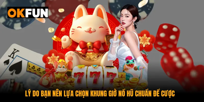 Lý do bạn nên lựa chọn khung giờ nổ hũ chuẩn để cược